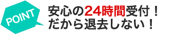 安心の24時間受付！だから退去しない！