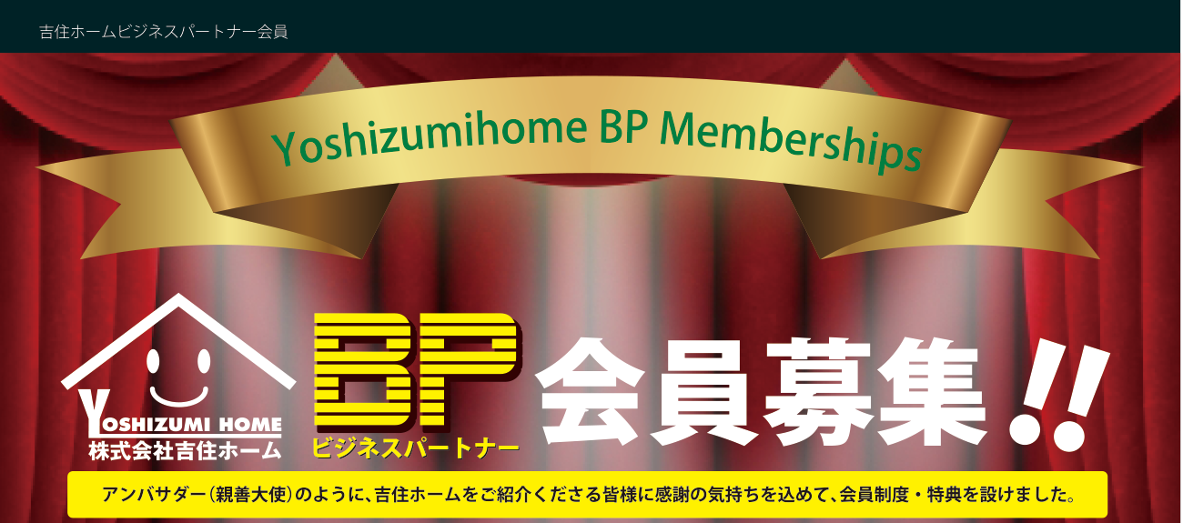 吉住ホームビジネスパートナー会員　Y・B・P Memberships　アンバサダー（親善大使）のように、吉住ホームをご紹介くださる皆様に感謝の気持ちを込めて、会員制度・特典を設けました！