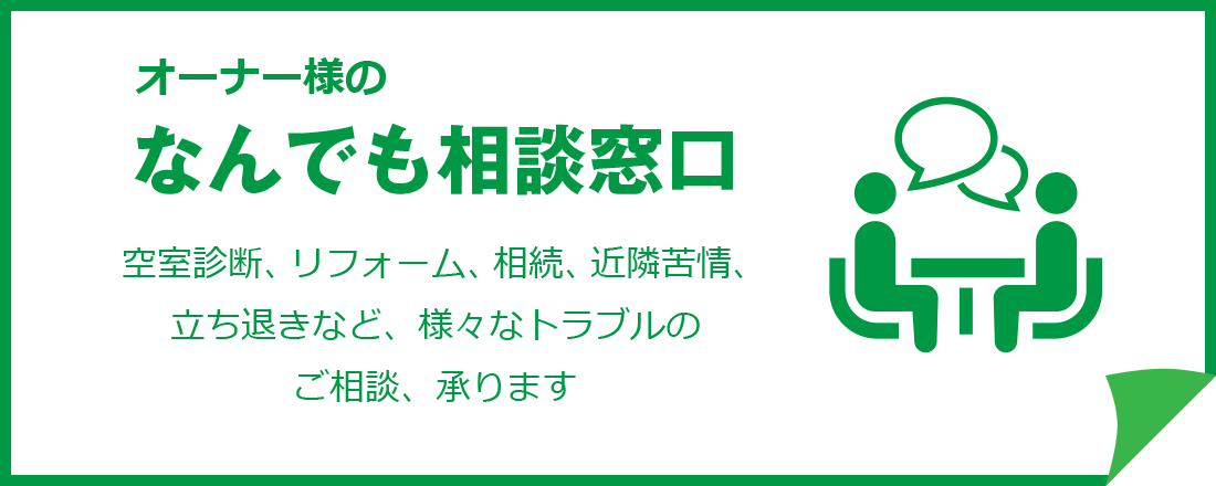 オーナー様のなんでも相談窓口　空室診断、リフォーム、相続、近隣苦情、立ち退きなど、様々なトラブルのご相談、承ります