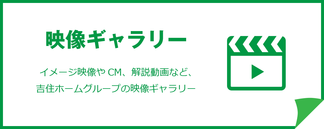 映像ギャラリー　イメージ映像やCM、解説動画など、吉住ホームグループの映像ギャラリー